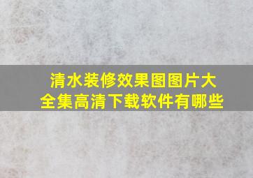 清水装修效果图图片大全集高清下载软件有哪些