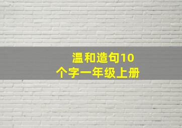 温和造句10个字一年级上册