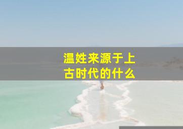 温姓来源于上古时代的什么