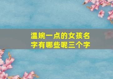 温婉一点的女孩名字有哪些呢三个字