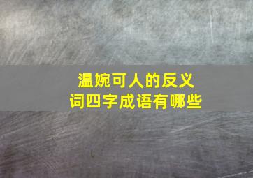 温婉可人的反义词四字成语有哪些