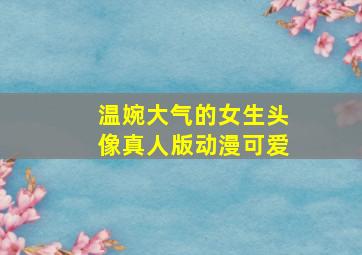 温婉大气的女生头像真人版动漫可爱