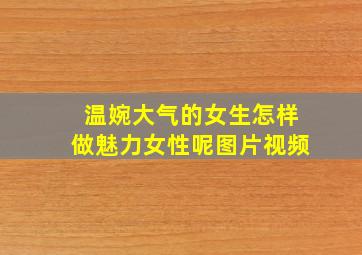 温婉大气的女生怎样做魅力女性呢图片视频