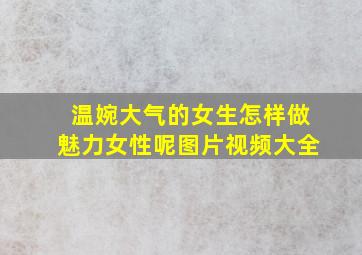 温婉大气的女生怎样做魅力女性呢图片视频大全