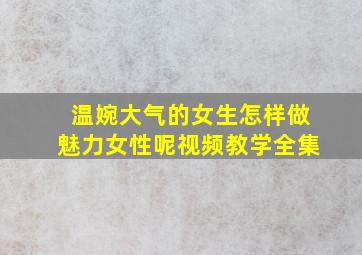 温婉大气的女生怎样做魅力女性呢视频教学全集