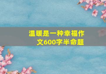 温暖是一种幸福作文600字半命题