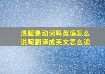 温暖是动词吗英语怎么说呢翻译成英文怎么读