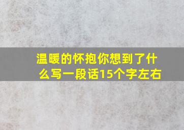 温暖的怀抱你想到了什么写一段话15个字左右