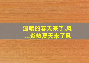 温暖的春天来了,风...炎热夏天来了风