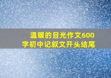 温暖的目光作文600字初中记叙文开头结尾