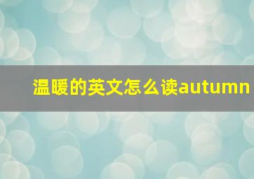 温暖的英文怎么读autumn