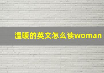 温暖的英文怎么读woman