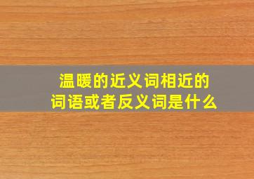 温暖的近义词相近的词语或者反义词是什么