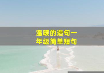 温暖的造句一年级简单短句