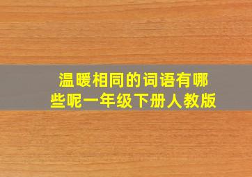 温暖相同的词语有哪些呢一年级下册人教版