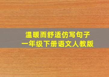 温暖而舒适仿写句子一年级下册语文人教版