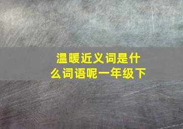 温暖近义词是什么词语呢一年级下