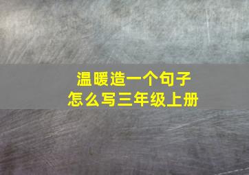 温暖造一个句子怎么写三年级上册