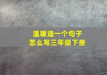 温暖造一个句子怎么写三年级下册