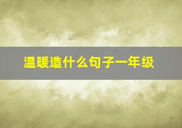 温暖造什么句子一年级