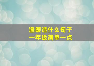 温暖造什么句子一年级简单一点