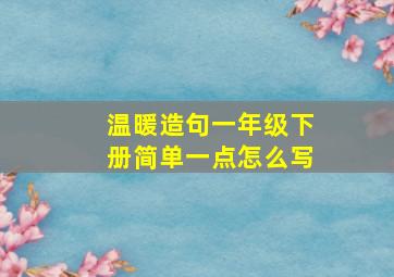 温暖造句一年级下册简单一点怎么写