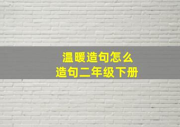 温暖造句怎么造句二年级下册