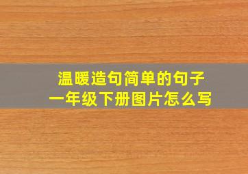 温暖造句简单的句子一年级下册图片怎么写