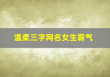 温柔三字网名女生霸气