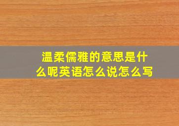 温柔儒雅的意思是什么呢英语怎么说怎么写