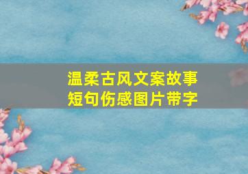 温柔古风文案故事短句伤感图片带字