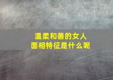 温柔和善的女人面相特征是什么呢