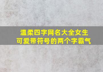 温柔四字网名大全女生可爱带符号的两个字霸气