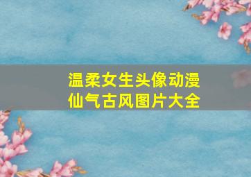 温柔女生头像动漫仙气古风图片大全