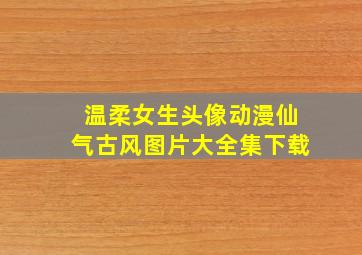 温柔女生头像动漫仙气古风图片大全集下载