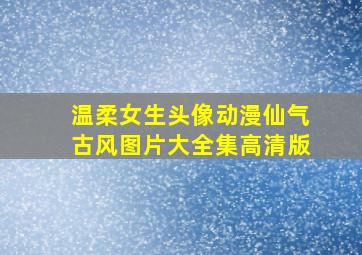 温柔女生头像动漫仙气古风图片大全集高清版