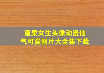 温柔女生头像动漫仙气可爱图片大全集下载