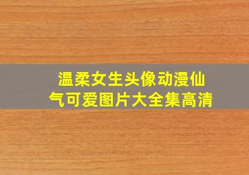 温柔女生头像动漫仙气可爱图片大全集高清