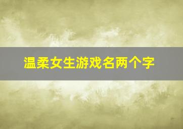 温柔女生游戏名两个字