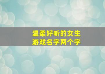 温柔好听的女生游戏名字两个字