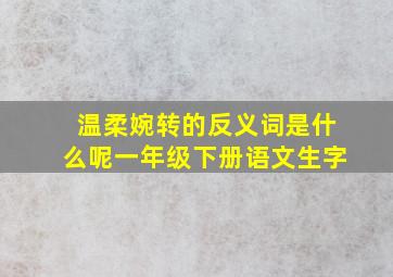 温柔婉转的反义词是什么呢一年级下册语文生字