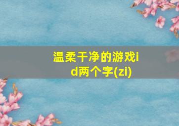 温柔干净的游戏id两个字(zi)