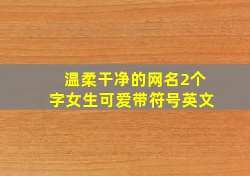 温柔干净的网名2个字女生可爱带符号英文