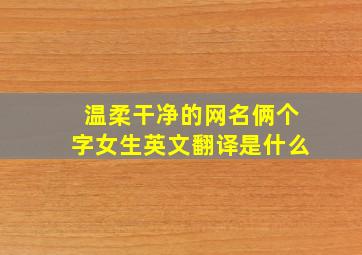 温柔干净的网名俩个字女生英文翻译是什么