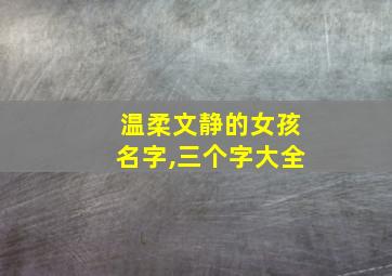 温柔文静的女孩名字,三个字大全