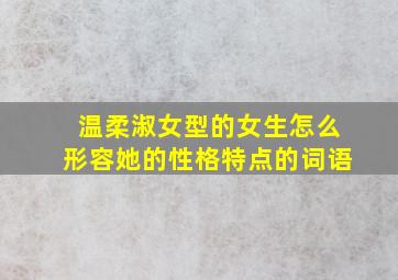 温柔淑女型的女生怎么形容她的性格特点的词语