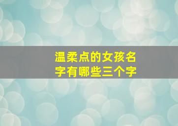 温柔点的女孩名字有哪些三个字