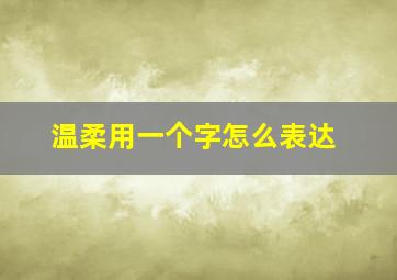 温柔用一个字怎么表达