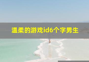 温柔的游戏id6个字男生