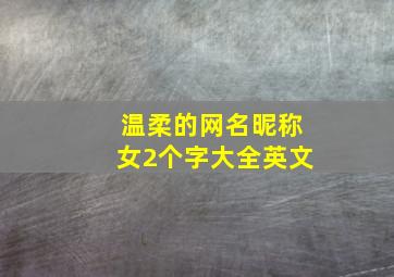 温柔的网名昵称女2个字大全英文